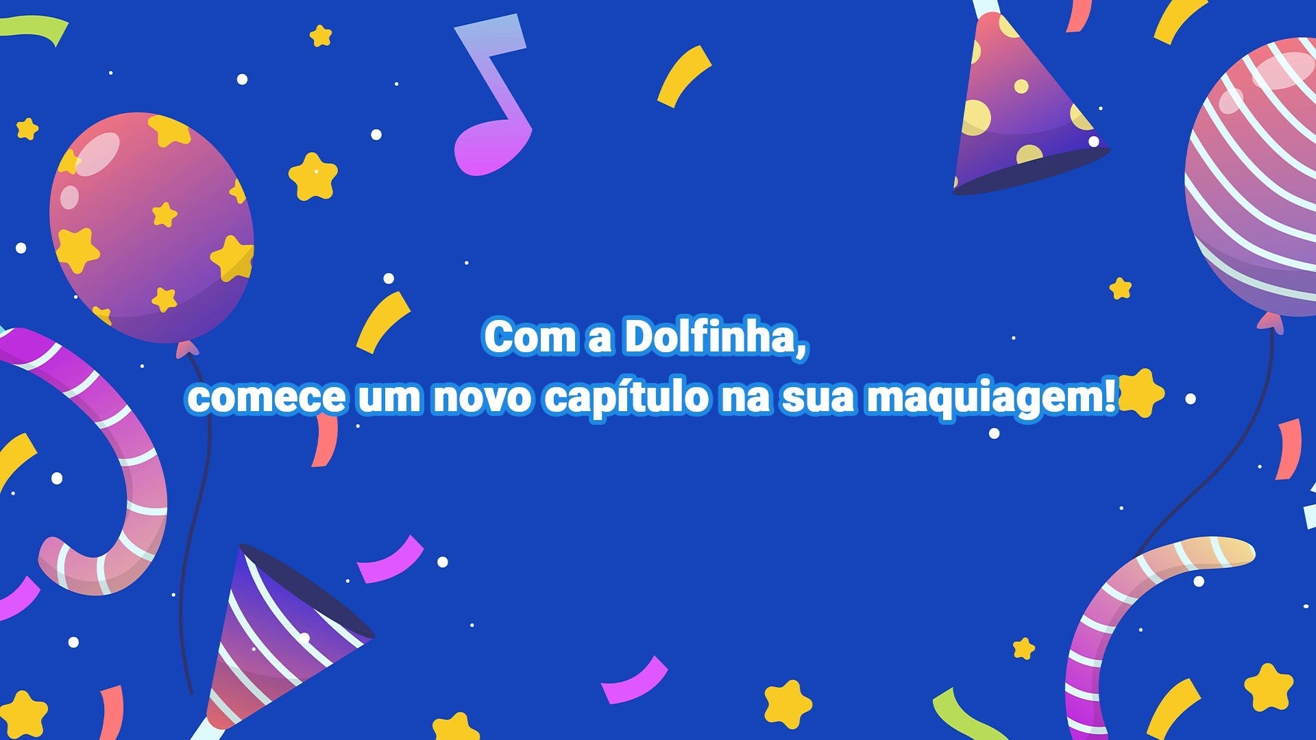 Com a Dolfinha, comece um novo capítulo na sua maquiagem!