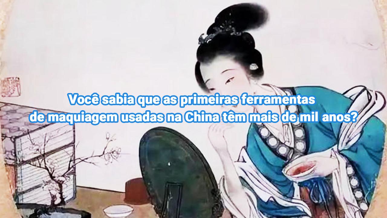 Você sabia que as primeiras ferramentas de maquiagem usadas na China têm mais de mil anos?